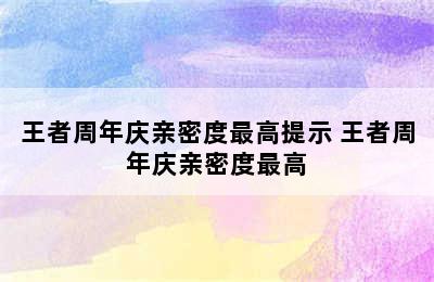 王者周年庆亲密度最高提示 王者周年庆亲密度最高